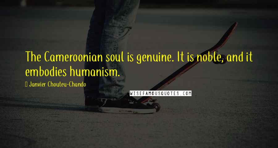 Janvier Chouteu-Chando quotes: The Cameroonian soul is genuine. It is noble, and it embodies humanism.