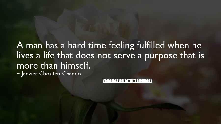 Janvier Chouteu-Chando quotes: A man has a hard time feeling fulfilled when he lives a life that does not serve a purpose that is more than himself.