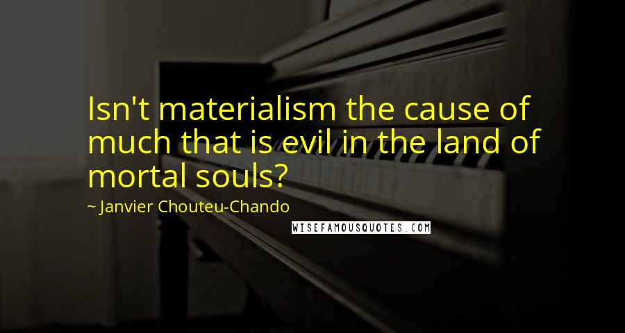 Janvier Chouteu-Chando quotes: Isn't materialism the cause of much that is evil in the land of mortal souls?
