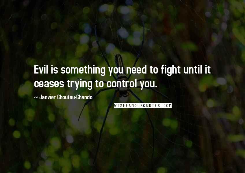 Janvier Chouteu-Chando quotes: Evil is something you need to fight until it ceases trying to control you.