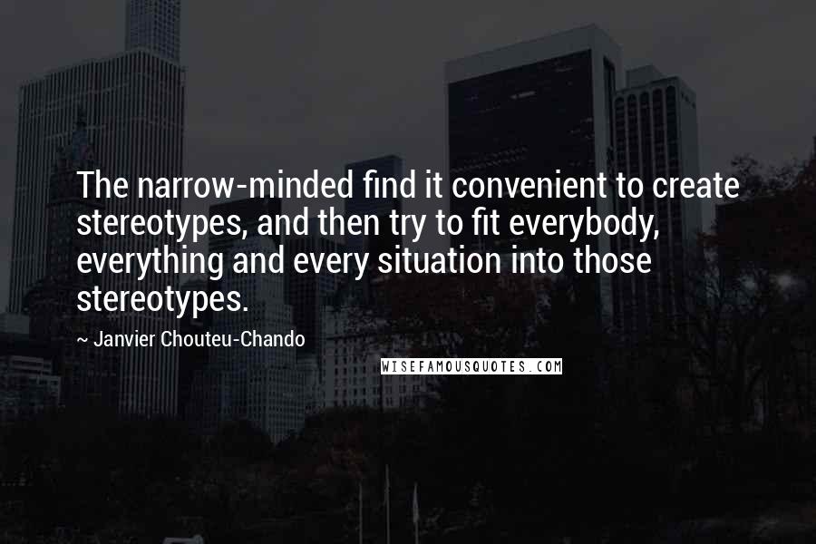 Janvier Chouteu-Chando quotes: The narrow-minded find it convenient to create stereotypes, and then try to fit everybody, everything and every situation into those stereotypes.