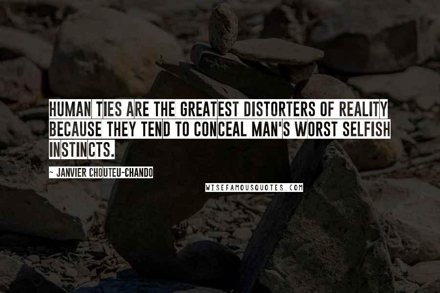 Janvier Chouteu-Chando quotes: Human ties are the greatest distorters of reality because they tend to conceal man's worst selfish instincts.
