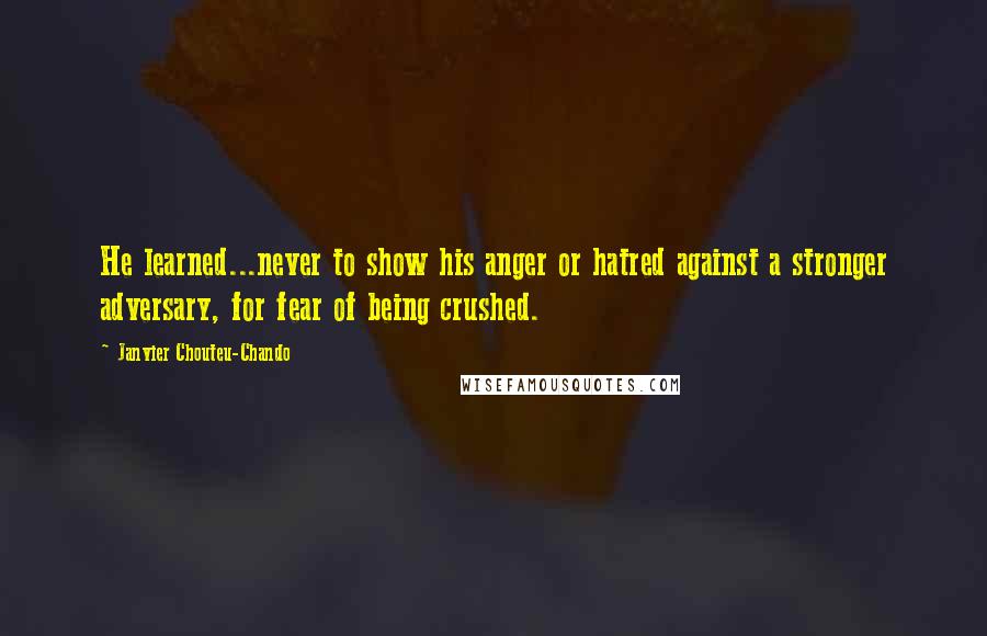 Janvier Chouteu-Chando quotes: He learned...never to show his anger or hatred against a stronger adversary, for fear of being crushed.