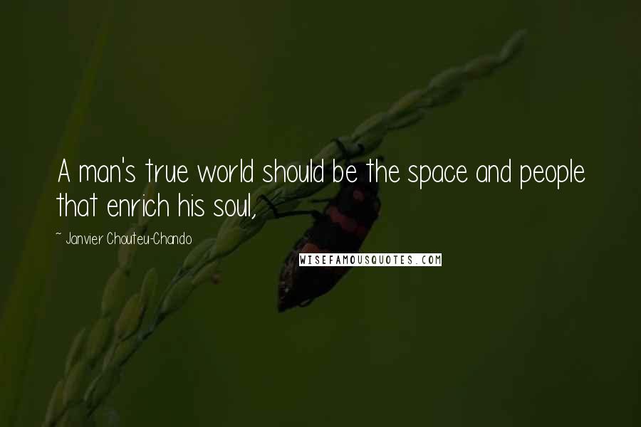 Janvier Chouteu-Chando quotes: A man's true world should be the space and people that enrich his soul,