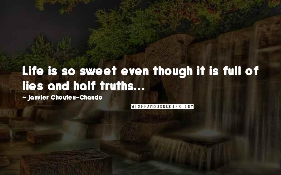 Janvier Chouteu-Chando quotes: Life is so sweet even though it is full of lies and half truths...