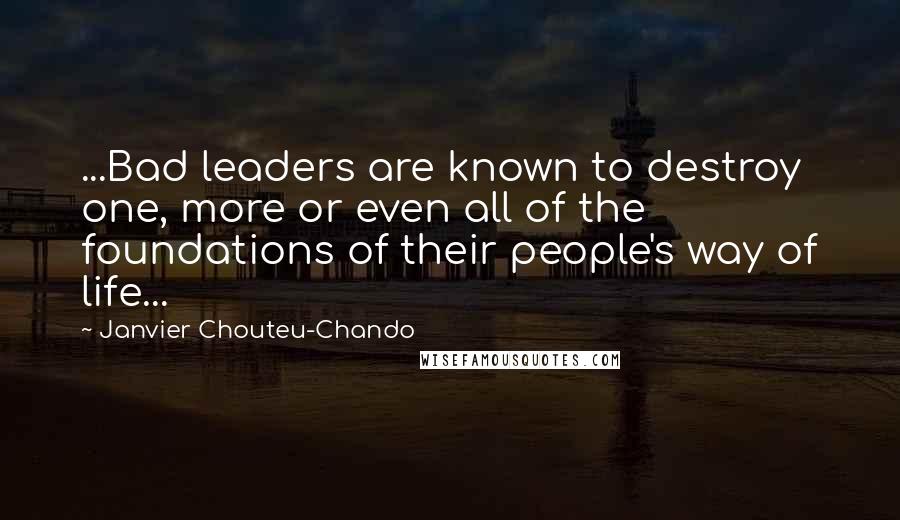 Janvier Chouteu-Chando quotes: ...Bad leaders are known to destroy one, more or even all of the foundations of their people's way of life...