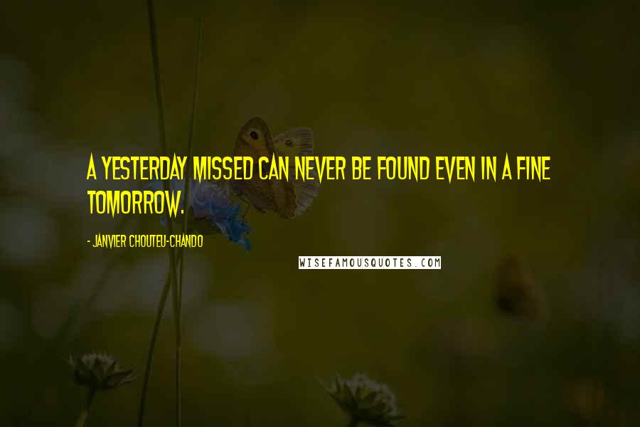 Janvier Chouteu-Chando quotes: A yesterday missed can never be found even in a fine tomorrow.