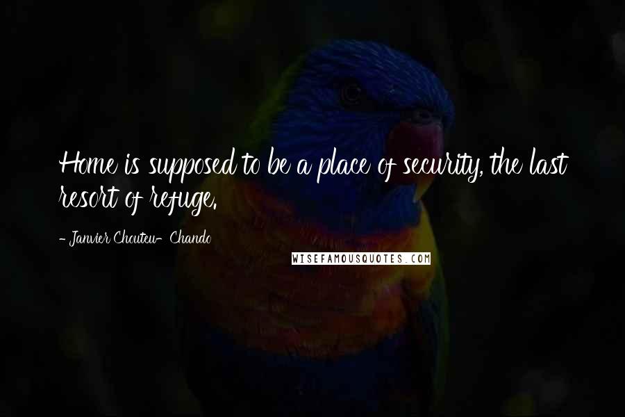 Janvier Chouteu-Chando quotes: Home is supposed to be a place of security, the last resort of refuge.