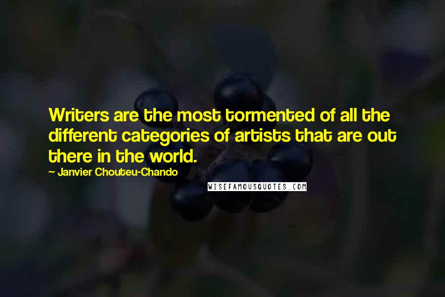 Janvier Chouteu-Chando quotes: Writers are the most tormented of all the different categories of artists that are out there in the world.