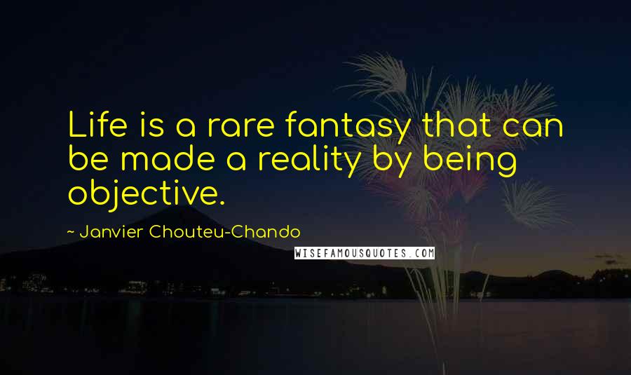 Janvier Chouteu-Chando quotes: Life is a rare fantasy that can be made a reality by being objective.