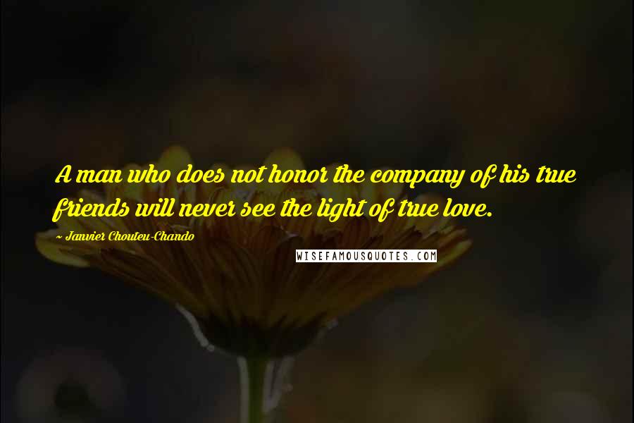 Janvier Chouteu-Chando quotes: A man who does not honor the company of his true friends will never see the light of true love.