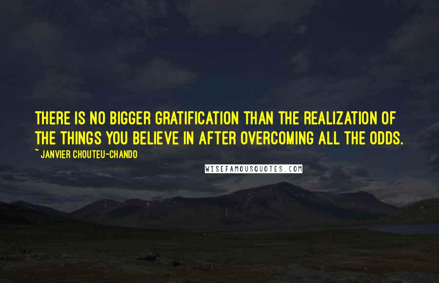 Janvier Chouteu-Chando quotes: There is no bigger gratification than the realization of the things you believe in after overcoming all the odds.