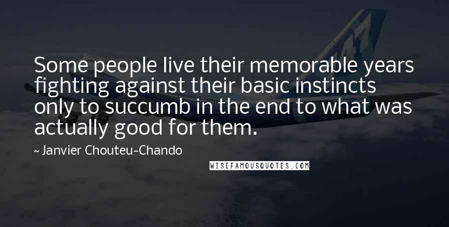 Janvier Chouteu-Chando quotes: Some people live their memorable years fighting against their basic instincts only to succumb in the end to what was actually good for them.