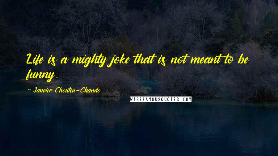 Janvier Chouteu-Chando quotes: Life is a mighty joke that is not meant to be funny.