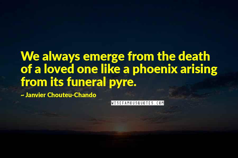 Janvier Chouteu-Chando quotes: We always emerge from the death of a loved one like a phoenix arising from its funeral pyre.