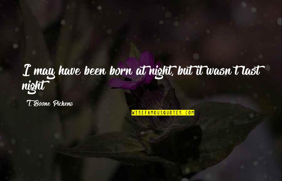 Janyce J Quotes By T. Boone Pickens: I may have been born at night, but