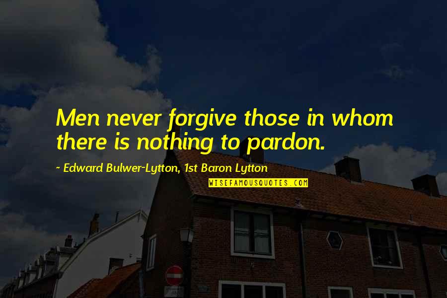 Janzees Quotes By Edward Bulwer-Lytton, 1st Baron Lytton: Men never forgive those in whom there is