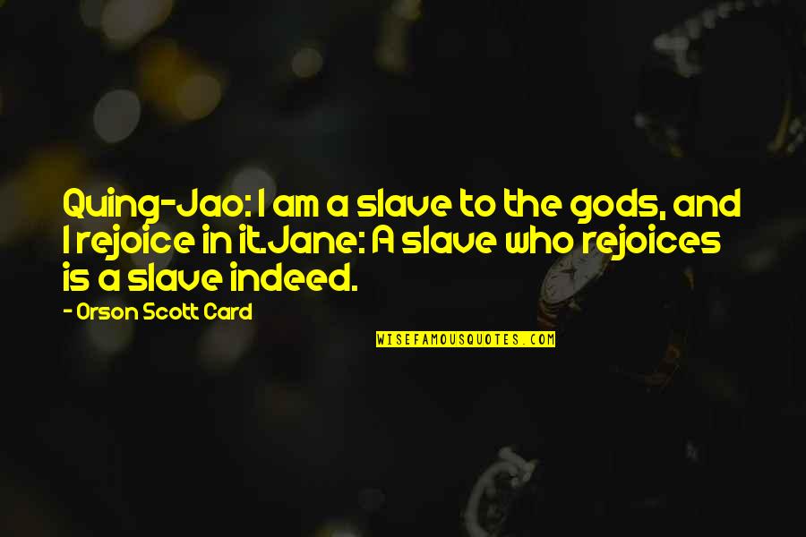 Jao Quotes By Orson Scott Card: Quing-Jao: I am a slave to the gods, Jao Quotes By Orson Scott Card: Quing-Jao: I am a slave to the gods,