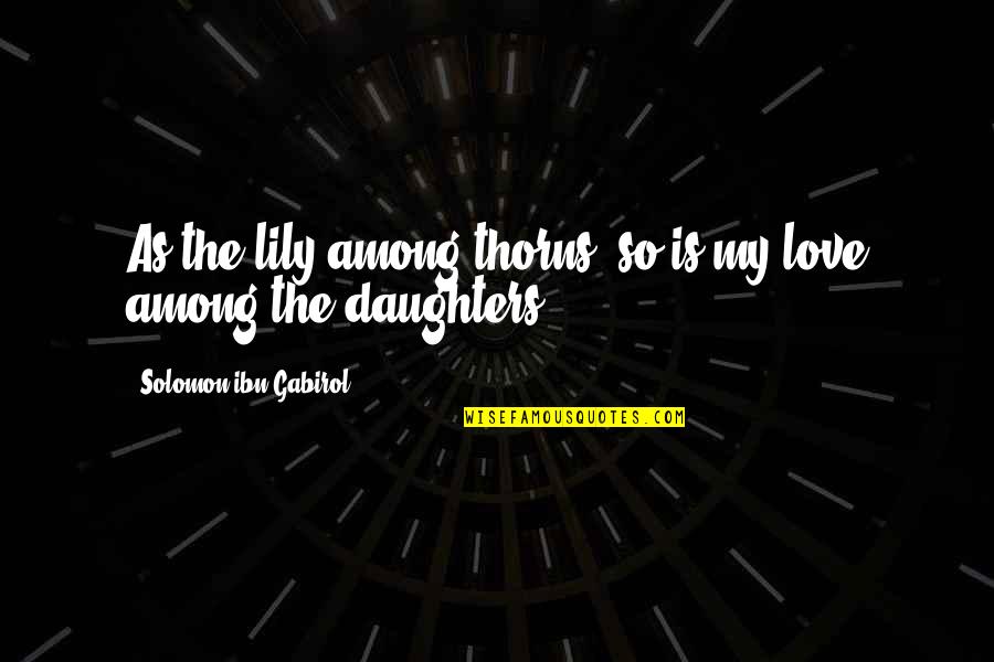Jao Quotes By Solomon Ibn Gabirol: As the lily among thorns, so is my Jao Quotes By Solomon Ibn Gabirol: As the lily among thorns, so is my