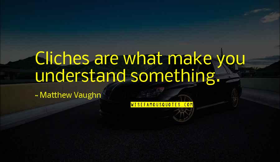 Jaowying Quotes By Matthew Vaughn: Cliches are what make you understand something.