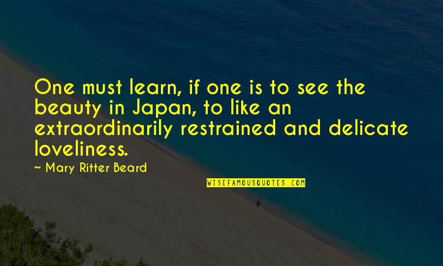 Japan Beauty Quotes By Mary Ritter Beard: One must learn, if one is to see