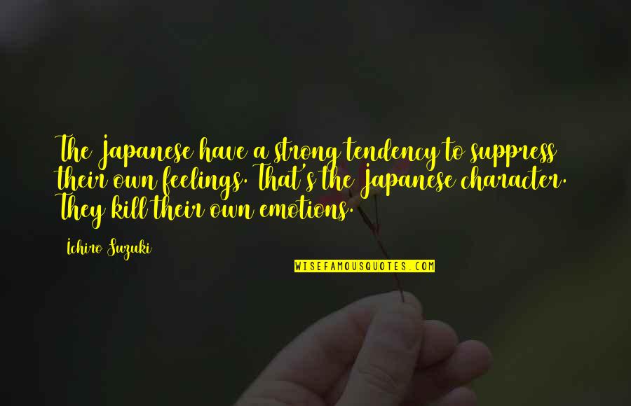 Japanese Character Quotes By Ichiro Suzuki: The Japanese have a strong tendency to suppress Japanese Character Quotes By Ichiro Suzuki: The Japanese have a strong tendency to suppress