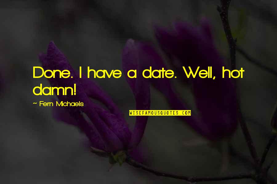 Japanese Concentration Camps Quotes By Fern Michaels: Done. I have a date. Well, hot damn!