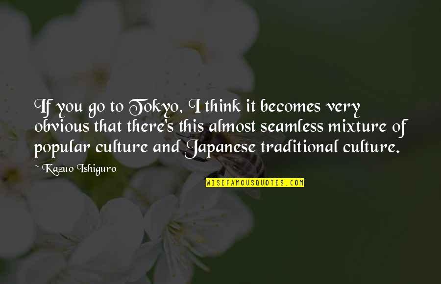 Japanese Culture Quotes By Kazuo Ishiguro: If you go to Tokyo, I think it