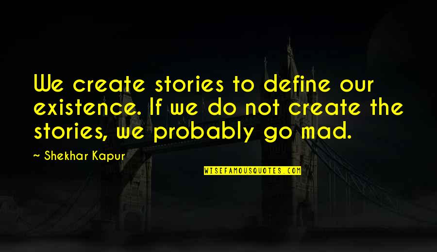 Japanese Feudal System Quotes By Shekhar Kapur: We create stories to define our existence. If Japanese Feudal System Quotes By Shekhar Kapur: We create stories to define our existence. If