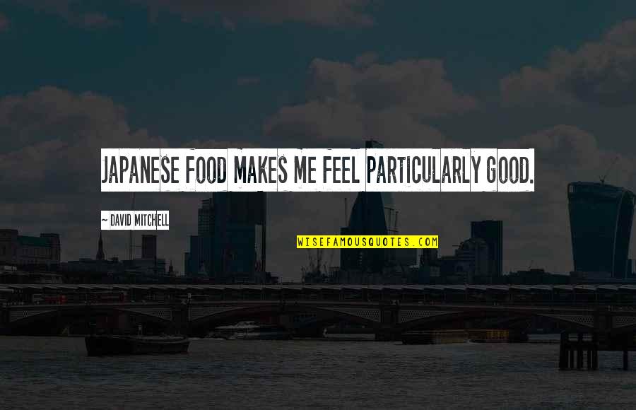 Japanese Food Quotes By David Mitchell: Japanese food makes me feel particularly good.