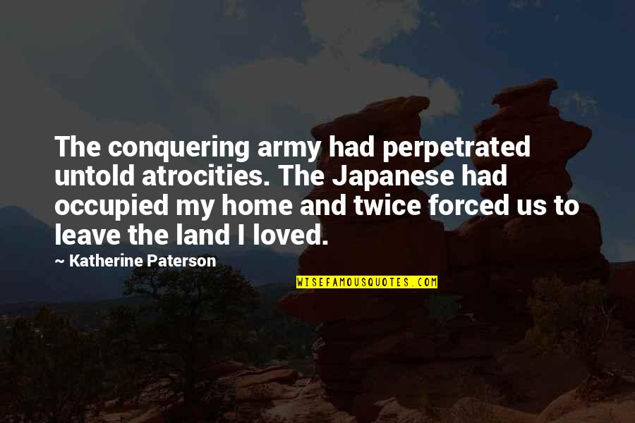 Japanese Home Quotes By Katherine Paterson: The conquering army had perpetrated untold atrocities. The Japanese Home Quotes By Katherine Paterson: The conquering army had perpetrated untold atrocities. The