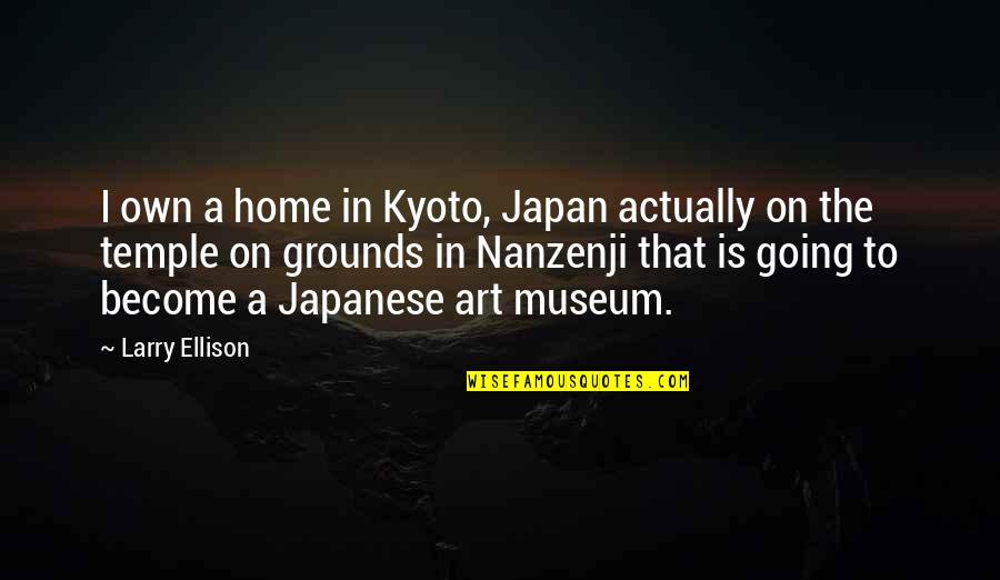 Japanese Home Quotes By Larry Ellison: I own a home in Kyoto, Japan actually Japanese Home Quotes By Larry Ellison: I own a home in Kyoto, Japan actually