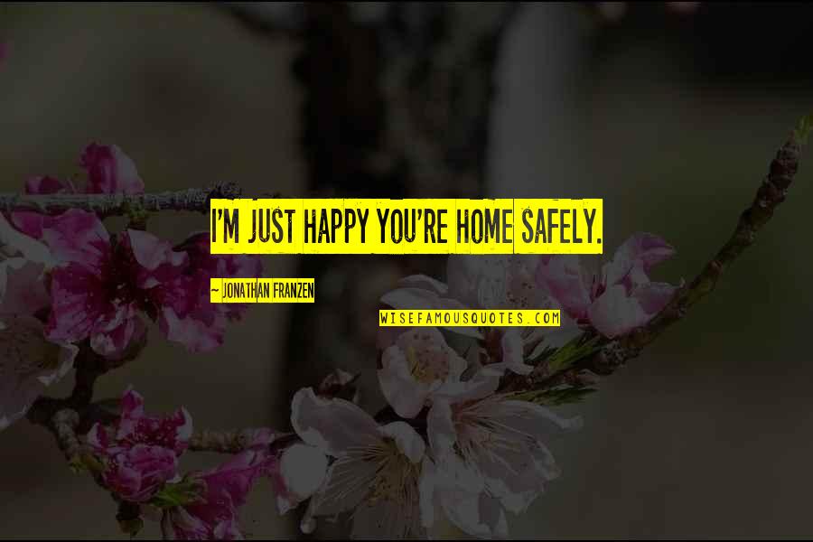Japanese Hospitality Quotes By Jonathan Franzen: I'm just happy you're home safely. Japanese Hospitality Quotes By Jonathan Franzen: I'm just happy you're home safely.