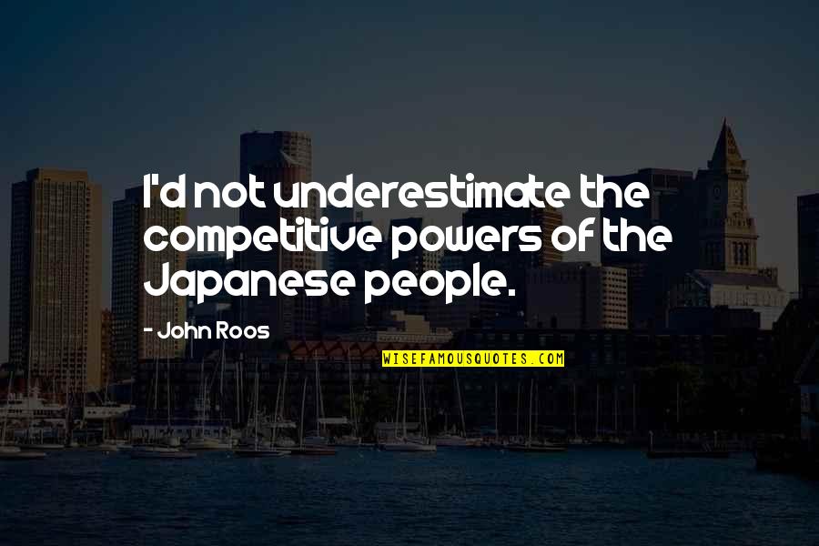 Japanese People Quotes By John Roos: I'd not underestimate the competitive powers of the