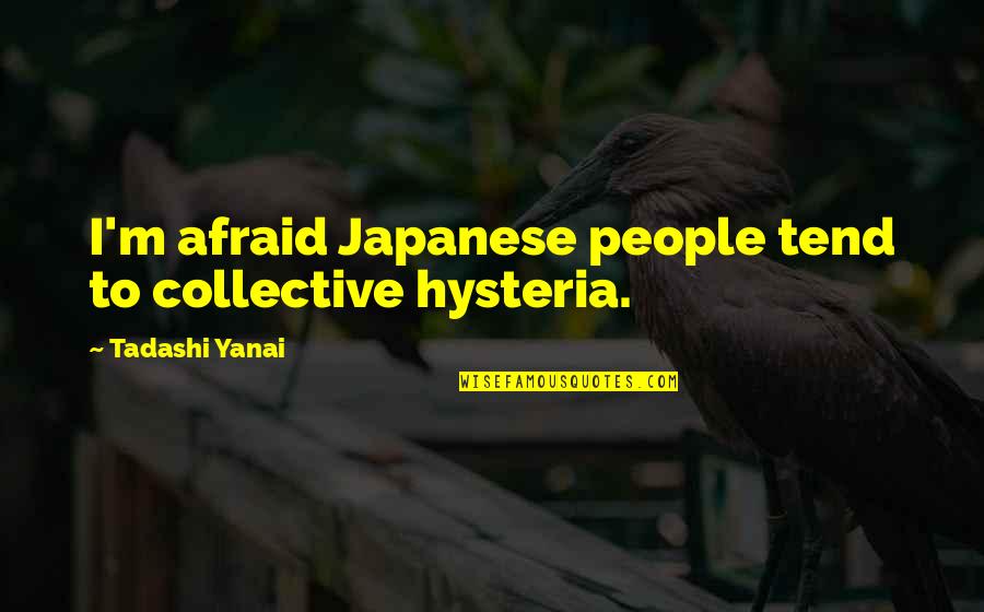 Japanese People Quotes By Tadashi Yanai: I'm afraid Japanese people tend to collective hysteria.