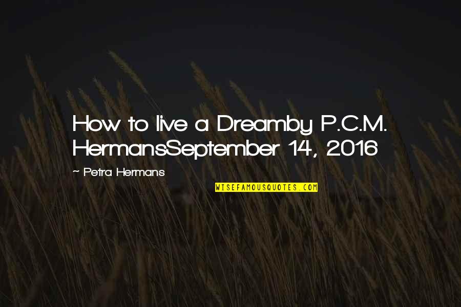 Japanese Pow Camps Quotes By Petra Hermans: How to live a Dreamby P.C.M. HermansSeptember 14,