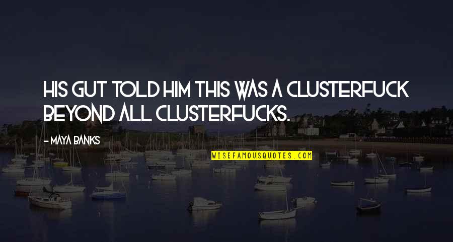 Japanese Wise Man Quotes By Maya Banks: His gut told him this was a clusterfuck