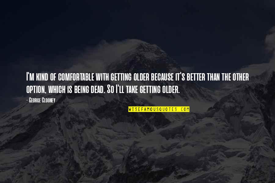 Japanese Words Of Wisdom Quotes By George Clooney: I'm kind of comfortable with getting older because