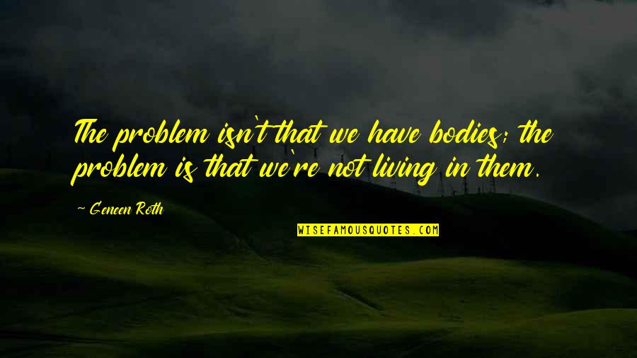 Japanese Zen Garden Quotes By Geneen Roth: The problem isn't that we have bodies; the