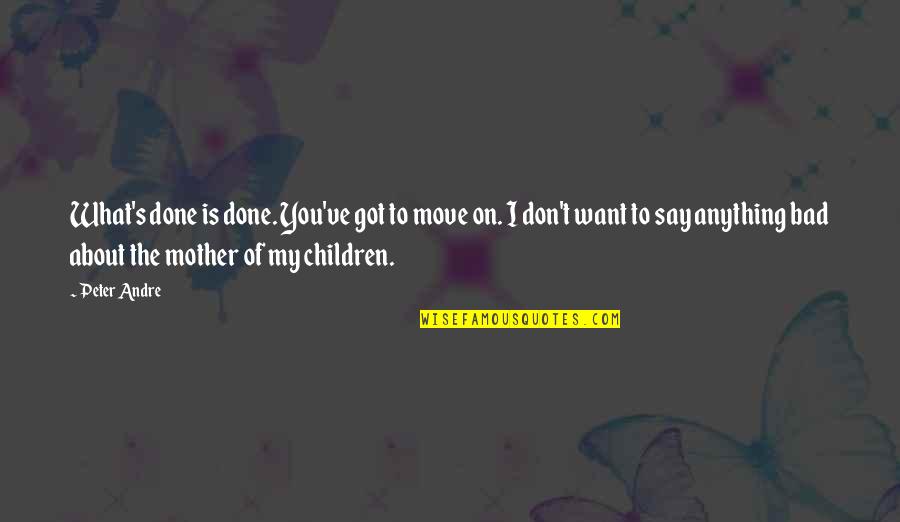 Japanized Quotes By Peter Andre: What's done is done. You've got to move Japanized Quotes By Peter Andre: What's done is done. You've got to move
