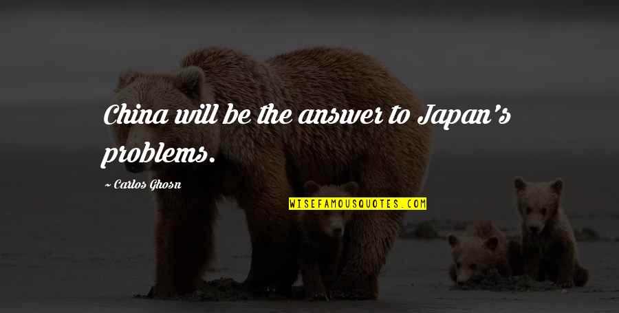 Japan's Quotes By Carlos Ghosn: China will be the answer to Japan's problems.