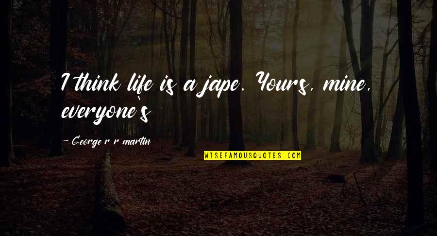 Jape Quotes By George R R Martin: I think life is a jape. Yours, mine, Jape Quotes By George R R Martin: I think life is a jape. Yours, mine,