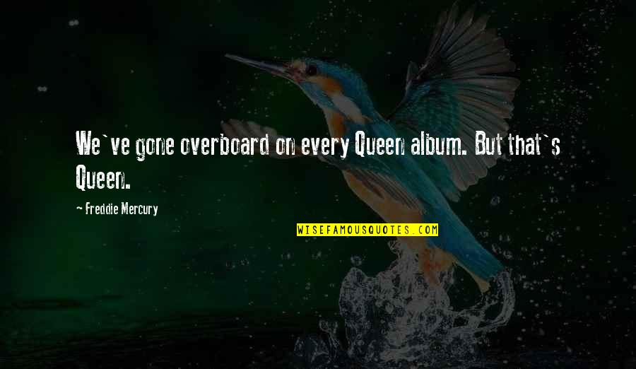 Jape Waltzer Quotes By Freddie Mercury: We've gone overboard on every Queen album. But Jape Waltzer Quotes By Freddie Mercury: We've gone overboard on every Queen album. But