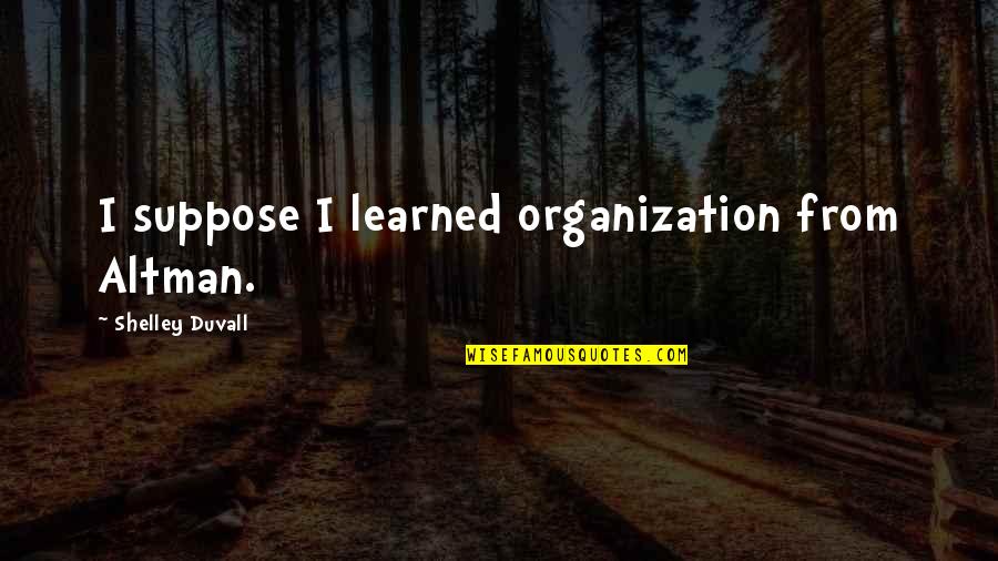 Japera Harrison Quotes By Shelley Duvall: I suppose I learned organization from Altman.