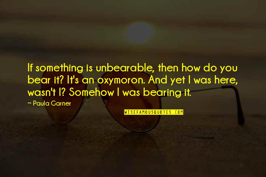Japera Hemming Quotes By Paula Garner: If something is unbearable, then how do you Japera Hemming Quotes By Paula Garner: If something is unbearable, then how do you