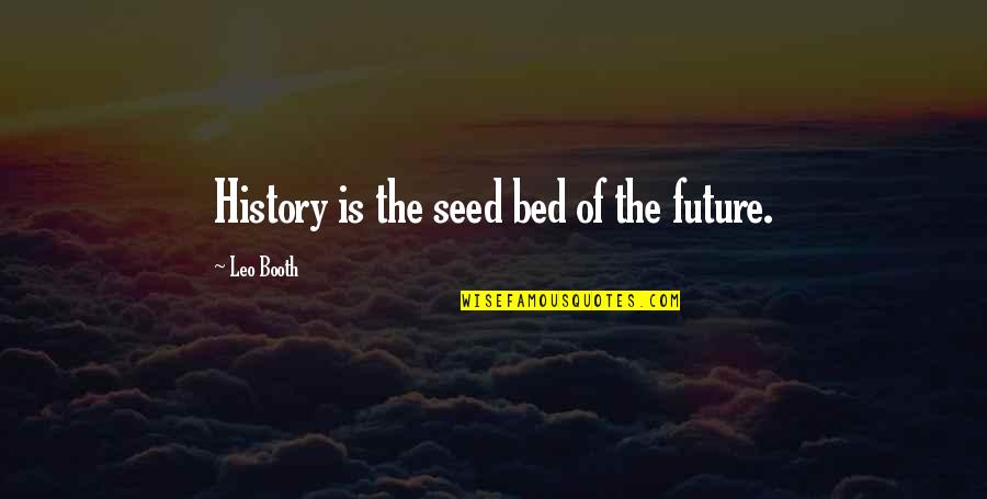 Japeth Aguilar Quotes By Leo Booth: History is the seed bed of the future. Japeth Aguilar Quotes By Leo Booth: History is the seed bed of the future.