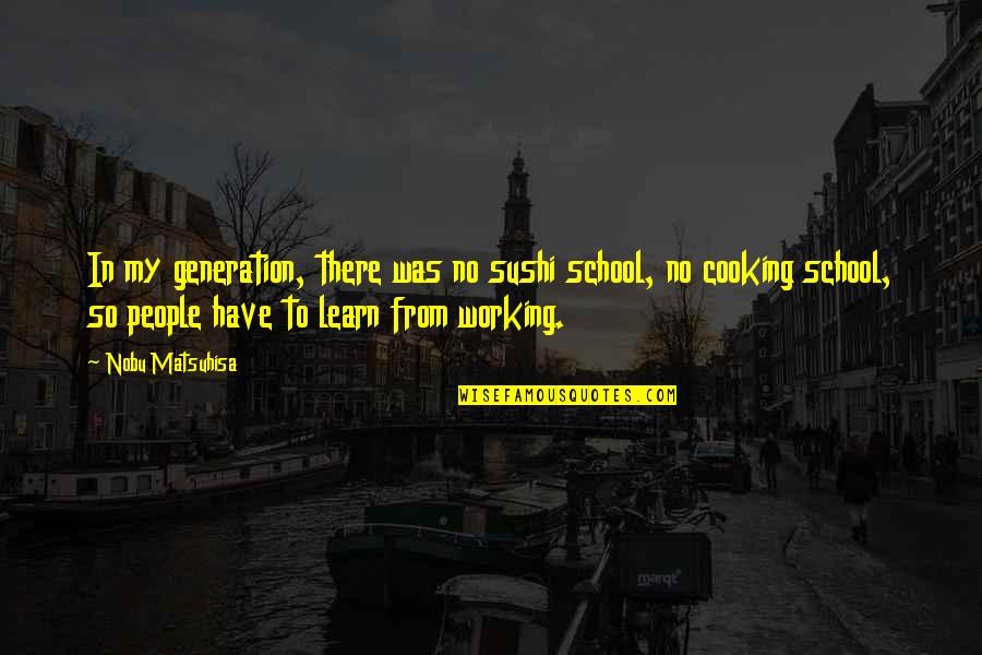 Japhetic Quotes By Nobu Matsuhisa: In my generation, there was no sushi school, Japhetic Quotes By Nobu Matsuhisa: In my generation, there was no sushi school,