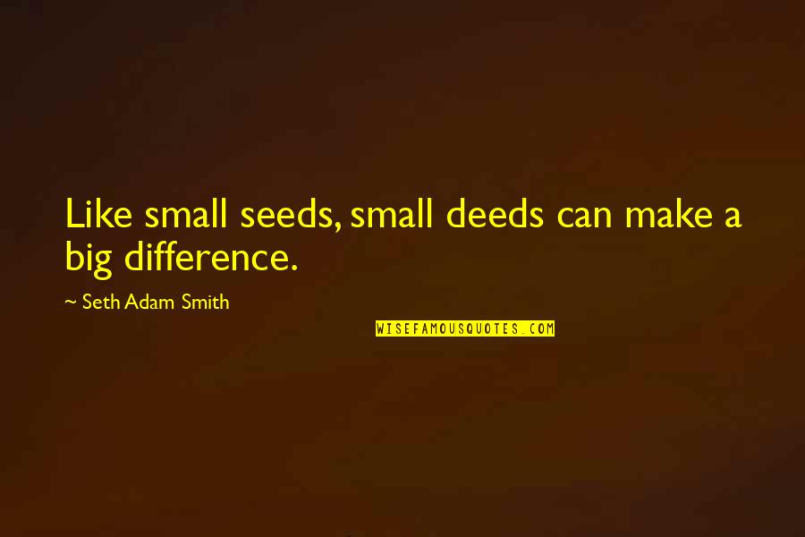 Japhetic Quotes By Seth Adam Smith: Like small seeds, small deeds can make a Japhetic Quotes By Seth Adam Smith: Like small seeds, small deeds can make a