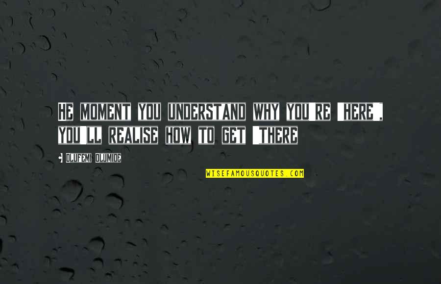 Japimon Quotes By Olufemi Olumide: He moment you understand why you're 'here', you'll