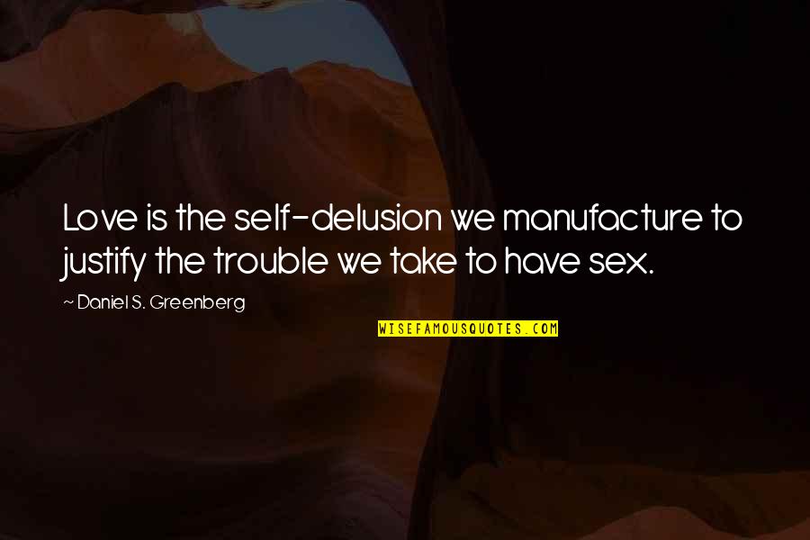 Japonais Bistro Quotes By Daniel S. Greenberg: Love is the self-delusion we manufacture to justify Japonais Bistro Quotes By Daniel S. Greenberg: Love is the self-delusion we manufacture to justify